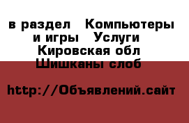  в раздел : Компьютеры и игры » Услуги . Кировская обл.,Шишканы слоб.
